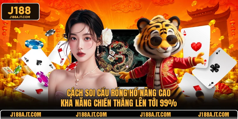 Cách soi cầu Rồng Hổ nâng cao khả năng chiến thắng lên tới 99%